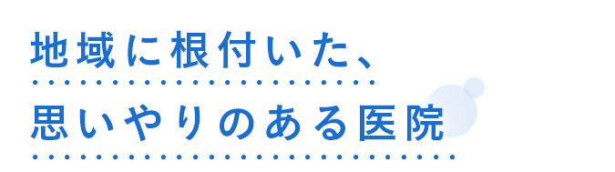 地域に根付いた思いやりのある医院